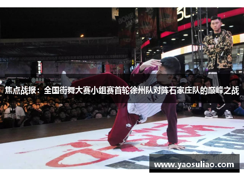 焦点战报：全国街舞大赛小组赛首轮徐州队对阵石家庄队的巅峰之战