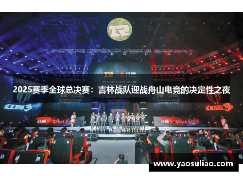 2025赛季全球总决赛：吉林战队迎战舟山电竞的决定性之夜