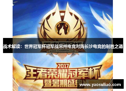 战术解读：世界冠军杯冠军战常州电竞对阵长沙电竞的制胜之道